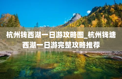 杭州钱西湖一日游攻略图_杭州钱塘西湖一日游完整攻略推荐