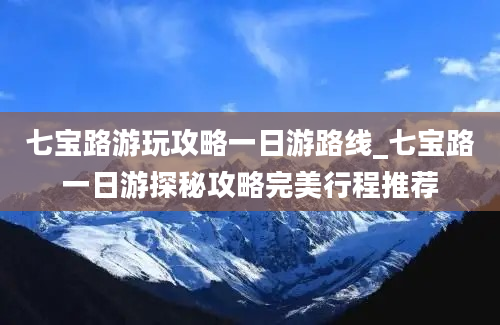 七宝路游玩攻略一日游路线_七宝路一日游探秘攻略完美行程推荐