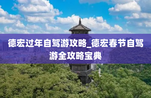 德宏过年自驾游攻略_德宏春节自驾游全攻略宝典