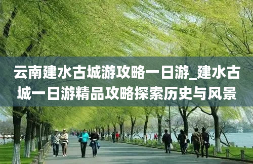 云南建水古城游攻略一日游_建水古城一日游精品攻略探索历史与风景