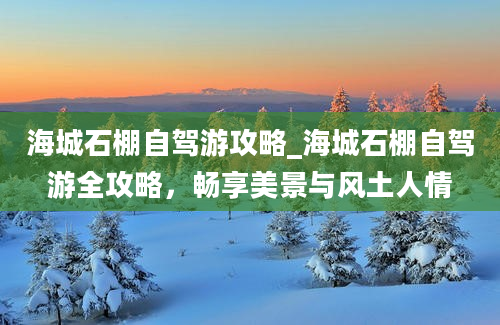 海城石棚自驾游攻略_海城石棚自驾游全攻略，畅享美景与风土人情