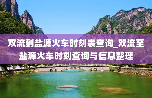 双流到盐源火车时刻表查询_双流至盐源火车时刻查询与信息整理