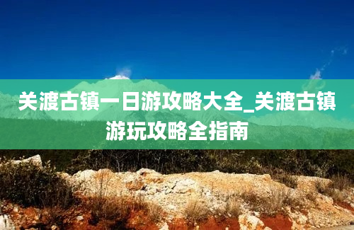 关渡古镇一日游攻略大全_关渡古镇游玩攻略全指南