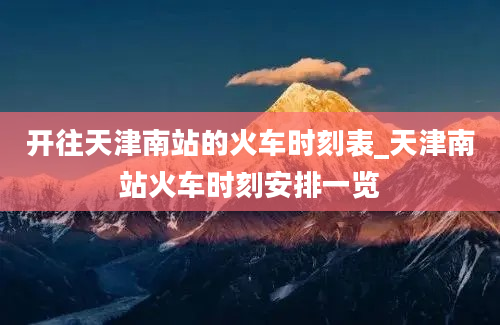 开往天津南站的火车时刻表_天津南站火车时刻安排一览