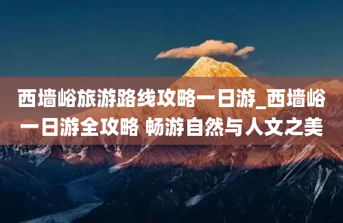 西墙峪旅游路线攻略一日游_西墙峪一日游全攻略 畅游自然与人文之美