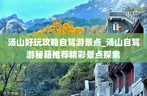 汤山好玩攻略自驾游景点_汤山自驾游秘籍推荐精彩景点探索