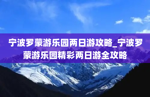 宁波罗蒙游乐园两日游攻略_宁波罗蒙游乐园精彩两日游全攻略