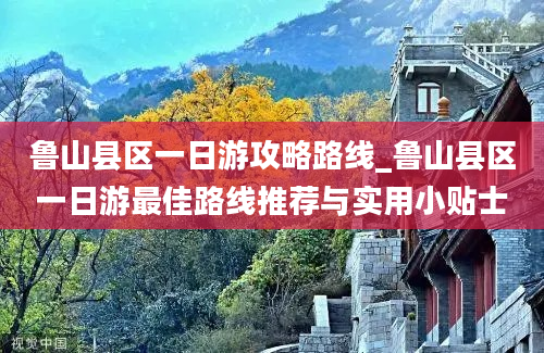 鲁山县区一日游攻略路线_鲁山县区一日游最佳路线推荐与实用小贴士