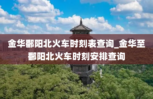 金华鄱阳北火车时刻表查询_金华至鄱阳北火车时刻安排查询