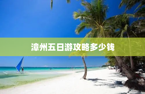 漳州五日游攻略多少钱