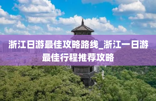 浙江日游最佳攻略路线_浙江一日游最佳行程推荐攻略