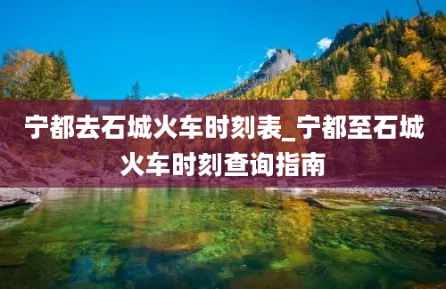 宁都去石城火车时刻表_宁都至石城火车时刻查询指南