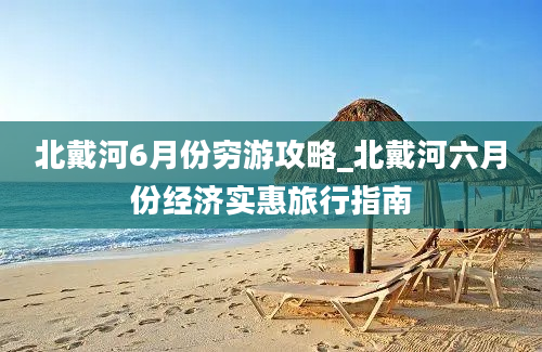 北戴河6月份穷游攻略_北戴河六月份经济实惠旅行指南