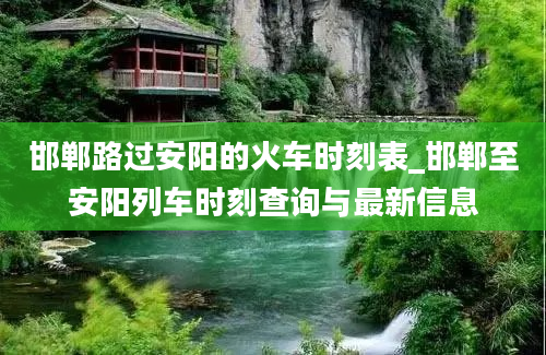 邯郸路过安阳的火车时刻表_邯郸至安阳列车时刻查询与最新信息