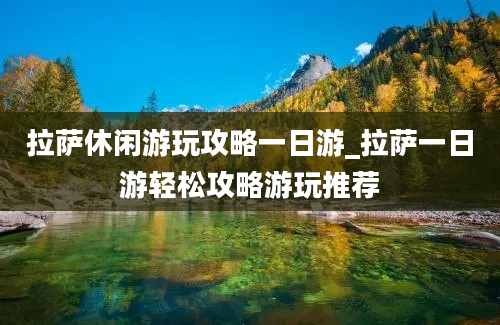 拉萨休闲游玩攻略一日游_拉萨一日游轻松攻略游玩推荐