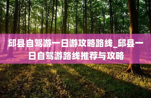 邱县自驾游一日游攻略路线_邱县一日自驾游路线推荐与攻略