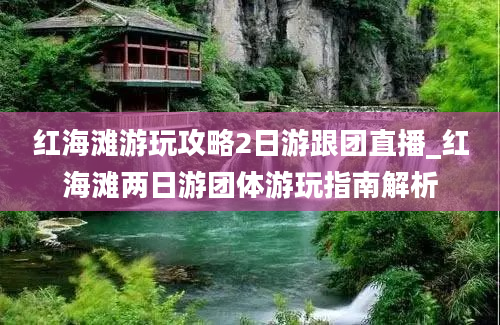 红海滩游玩攻略2日游跟团直播_红海滩两日游团体游玩指南解析