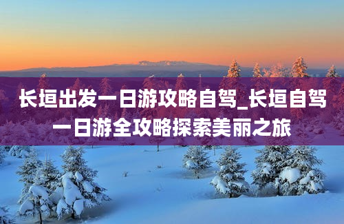 长垣出发一日游攻略自驾_长垣自驾一日游全攻略探索美丽之旅