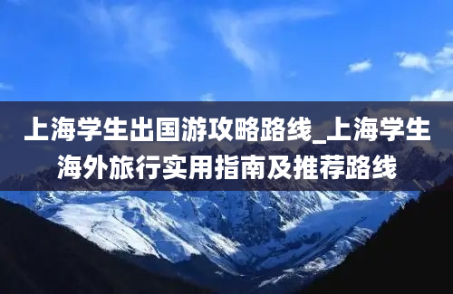 上海学生出国游攻略路线_上海学生海外旅行实用指南及推荐路线