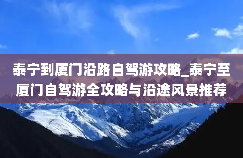 泰宁到厦门沿路自驾游攻略_泰宁至厦门自驾游全攻略与沿途风景推荐