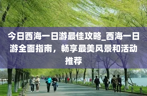 今日西海一日游最佳攻略_西海一日游全面指南，畅享最美风景和活动推荐