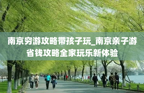 南京穷游攻略带孩子玩_南京亲子游省钱攻略全家玩乐新体验