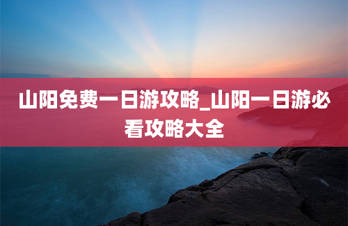 山阳免费一日游攻略_山阳一日游必看攻略大全