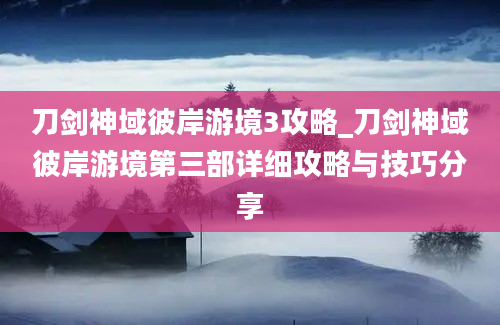 刀剑神域彼岸游境3攻略_刀剑神域彼岸游境第三部详细攻略与技巧分享