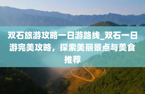 双石旅游攻略一日游路线_双石一日游完美攻略，探索美丽景点与美食推荐