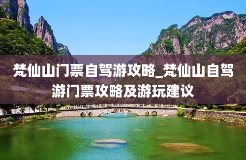 梵仙山门票自驾游攻略_梵仙山自驾游门票攻略及游玩建议