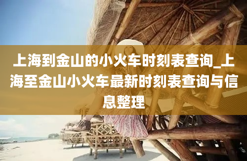 上海到金山的小火车时刻表查询_上海至金山小火车最新时刻表查询与信息整理