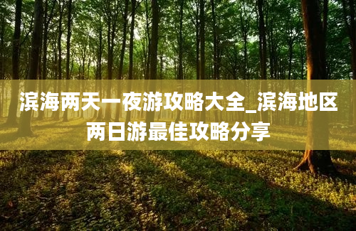 滨海两天一夜游攻略大全_滨海地区两日游最佳攻略分享