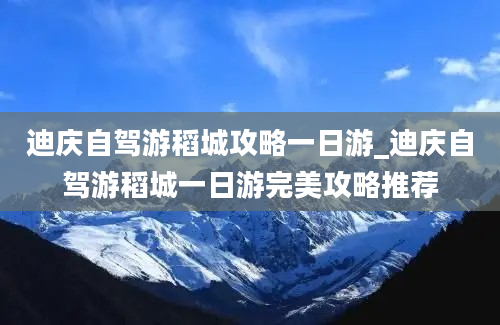 迪庆自驾游稻城攻略一日游_迪庆自驾游稻城一日游完美攻略推荐