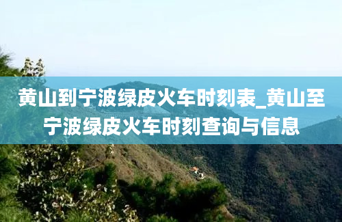 黄山到宁波绿皮火车时刻表_黄山至宁波绿皮火车时刻查询与信息