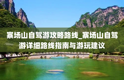 寨场山自驾游攻略路线_寨场山自驾游详细路线指南与游玩建议