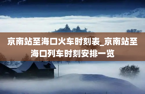 京南站至海口火车时刻表_京南站至海口列车时刻安排一览