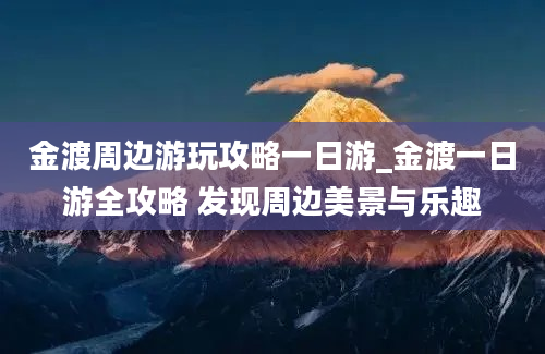 金渡周边游玩攻略一日游_金渡一日游全攻略 发现周边美景与乐趣