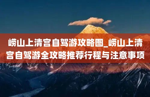 崂山上清宫自驾游攻略图_崂山上清宫自驾游全攻略推荐行程与注意事项