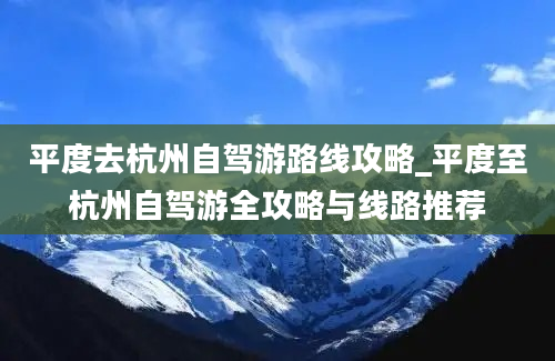 平度去杭州自驾游路线攻略_平度至杭州自驾游全攻略与线路推荐