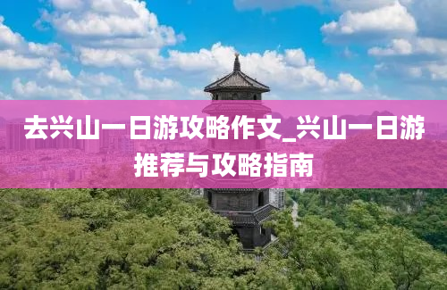 去兴山一日游攻略作文_兴山一日游推荐与攻略指南