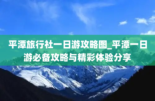 平潭旅行社一日游攻略图_平潭一日游必备攻略与精彩体验分享