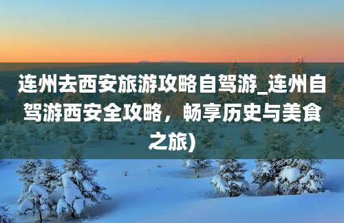 连州去西安旅游攻略自驾游_连州自驾游西安全攻略，畅享历史与美食之旅)