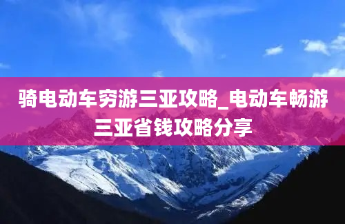 骑电动车穷游三亚攻略_电动车畅游三亚省钱攻略分享