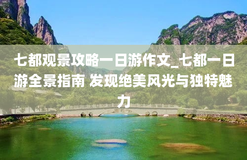 七都观景攻略一日游作文_七都一日游全景指南 发现绝美风光与独特魅力