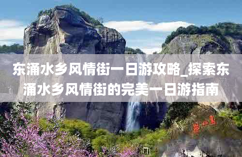 东涌水乡风情街一日游攻略_探索东涌水乡风情街的完美一日游指南