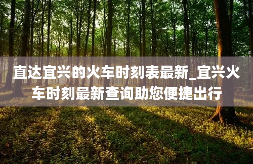 直达宜兴的火车时刻表最新_宜兴火车时刻最新查询助您便捷出行