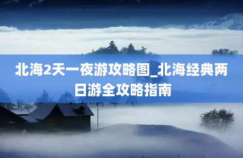 北海2天一夜游攻略图_北海经典两日游全攻略指南