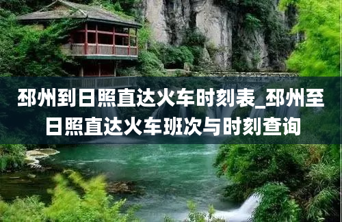 邳州到日照直达火车时刻表_邳州至日照直达火车班次与时刻查询