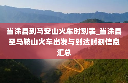 当涂县到马安山火车时刻表_当涂县至马鞍山火车出发与到达时刻信息汇总