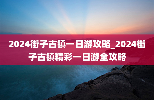 2024街子古镇一日游攻略_2024街子古镇精彩一日游全攻略